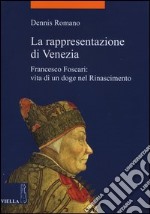 La rappresentazione di Venezia. Francesco Foscari: vita di un doge nel Rinascimento libro