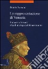 La rappresentazione di Venezia. Francesco Foscari: vita di un doge nel Rinascimento libro di Romano Dennis