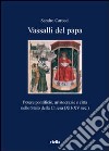 Vassalli del Papa. Potere pontificio, aritocrazie e città nello Stato della Chiesa (XII-XV sec.) libro di Carocci Sandro