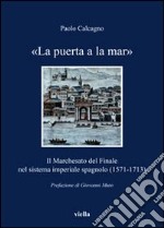 «La puerta a la mar». Il marchesato del Finale nel sistema imperiale spagnolo (1571-1713) libro