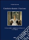 Cattoliche durante il fascismo. Ordine sociale e organizzazioni femminili nelle Venezie libro