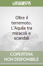 Oltre il terremoto. L'Aquila tra miracoli e scandali libro