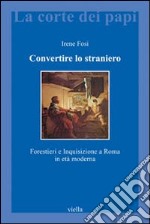 Convertire lo straniero. Forestieri e inquisizione a Roma in età moderna