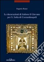 Le decorazioni di Isidoro il giovane per S. Sofia di Costantinopoli. Ediz. illustrata libro