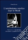 L'antiebraismo cattolico dopo la Shoah. Tradizioni e culture nell'Italia del secondo dopoguerra (1945-1974) libro di Mazzini Elena