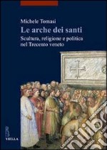 Le arche dei santi. Scultura, religione e politica nel trecento Veneto