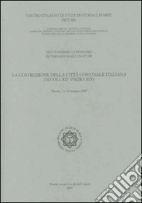 La costruzione della città comunale italiana (secoli XII-inizio XIV). Atti del 21° Convegno internazionale di studi (Pistoia 11-14 maggio 2007) libro