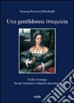 Una gentildonna irrequieta. Giulia Gonzaga fra reti familiari e relazioni eterodosse libro