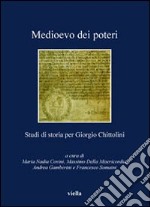 Medioevo dei poteri. Studi di storia per Giorgio Chittolini libro