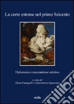 La corte estense nel primo Seicento. Diplomazia e mecenatismo artistico libro