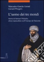 L'uomo dei tre mondi. Storia di Samuel Pallache, ebreo marocchino nell'Europa del Seicento libro