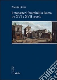 I monasteri femminili a Roma tra XVI e XVII secolo libro