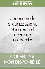 Conoscere le organizzazioni. Strumenti di ricerca e intervento