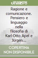 Ragione e comunicazione. Pensiero e linguaggio nella filosofia di Karl-Otto Apel e Jürgen Habermas libro