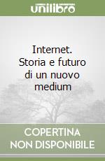 Internet. Storia e futuro di un nuovo medium libro