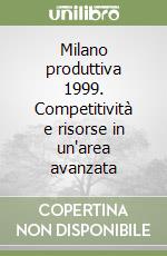 Milano produttiva 1999. Competitività e risorse in un'area avanzata libro