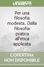 Per una filosofia modesta. Dalla filosofia pratica all'etica applicata libro