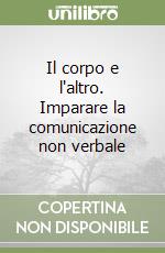 Il corpo e l'altro. Imparare la comunicazione non verbale libro