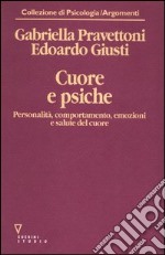 Cuore e psiche. Personalità, comportamento, emozioni e salute del cuore libro