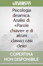 Psicologia dinamica. Analisi di «Parole chiave» e di alcuni classici casi clinici libro