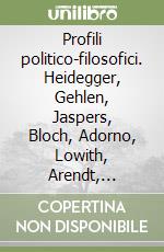 Profili politico-filosofici. Heidegger, Gehlen, Jaspers, Bloch, Adorno, Lowith, Arendt, Benjamin, Scholem, Gadamer, Horkheimer, Marcuse libro