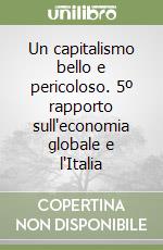 Un capitalismo bello e pericoloso. 5º rapporto sull'economia globale e l'Italia libro