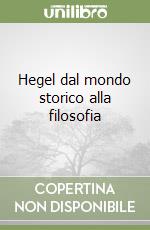 Hegel dal mondo storico alla filosofia