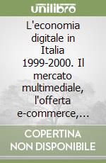 L'economia digitale in Italia 1999-2000. Il mercato multimediale, l'offerta e-commerce, multimedialità nelle famiglie italiane libro