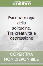 Psicopatologia della solitudine. Tra creatività e depressione libro