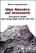 Una finestra sul massacro. Documenti inediti sulla strage degli armeni (1915-1916) libro