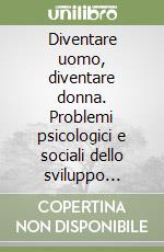 Diventare uomo, diventare donna. Problemi psicologici e sociali dello sviluppo sessuale libro