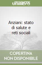 Anziani: stato di salute e reti sociali libro