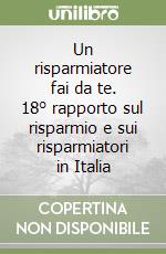 Un risparmiatore fai da te. 18° rapporto sul risparmio e sui risparmiatori in Italia libro