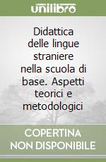 Didattica delle lingue straniere nella scuola di base. Aspetti teorici e metodologici