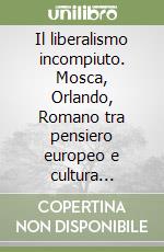 Il liberalismo incompiuto. Mosca, Orlando, Romano tra pensiero europeo e cultura meridionale libro