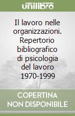 Il lavoro nelle organizzazioni. Repertorio bibliografico di psicologia del lavoro 1970-1999