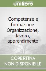 Competenze e formazione. Organizzazione, lavoro, apprendimento libro