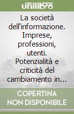 La società dell'informazione. Imprese, professioni, utenti. Potenzialità e criticità del cambiamento in Lombardia libro