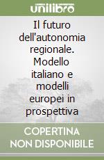 Il futuro dell'autonomia regionale. Modello italiano e modelli europei in prospettiva libro