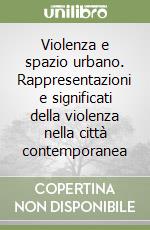 Violenza e spazio urbano. Rappresentazioni e significati della violenza nella città contemporanea