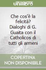 Che cos'è la felicità? Dialoghi di G. Guaita con il Catholicos di tutti gli armeni libro