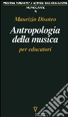 Antropologia della musica per educatori libro di Disoteo Maurizio
