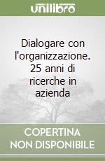 Dialogare con l'organizzazione. 25 anni di ricerche in azienda