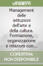 Management delle istituzioni dell'arte e della cultura. Formazione, organizzazione e relazioni con le comunità di fruitori libro