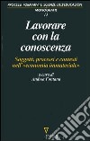 Lavorare con la conoscenza. Soggetti, processi, e contesti nell'«economia immateriale» libro