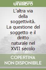 L'altra via della soggettività. La questione del soggetto e il diritto naturale nel XVII secolo libro