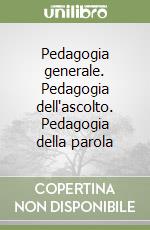 Pedagogia generale. Pedagogia dell'ascolto. Pedagogia della parola libro