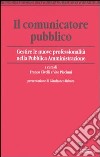 Il comunicatore pubblico. Gestire le nuove professionalità nella pubblica amministrazione libro