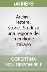 Archivi, lettere, storie. Studi su una regione del meridione italiano libro