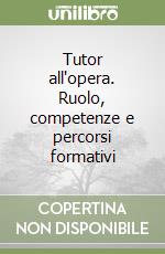 Tutor all'opera. Ruolo, competenze e percorsi formativi libro